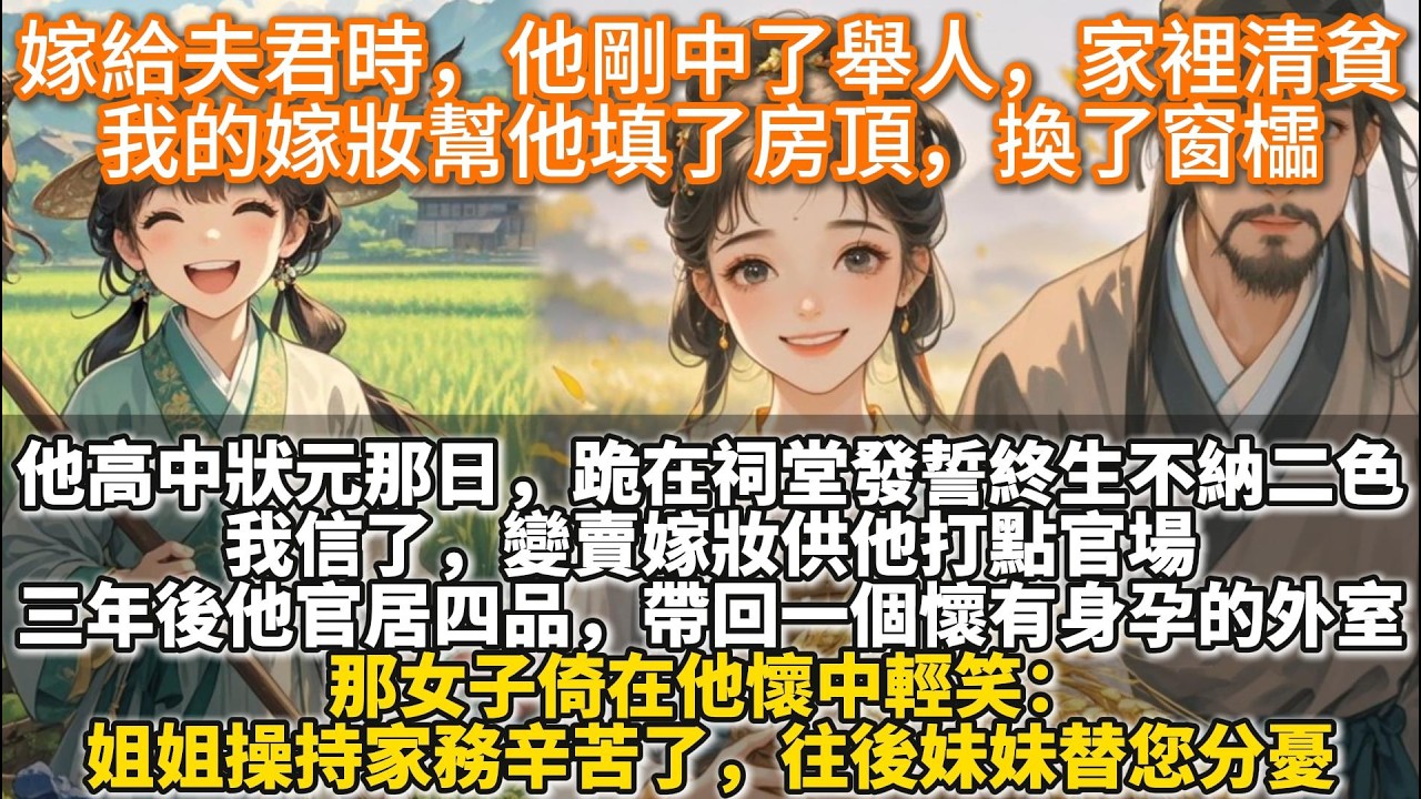 完結大女主事業文：嫁給夫君時，他剛中了舉人，家裡清貧，我的嫁妝幫他填了房頂，換了窗櫺。夫君高中狀元那日。跪在祠堂發誓終生不納二色。我信了。變賣嫁妝供他打點官場。三年後他官居四品，帶回一個懷有身孕的外室