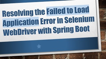 Resolving the Failed to Load Application Error in Selenium WebDriver with Spring Boot