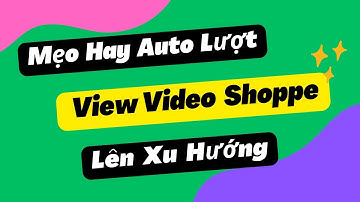 Mẹo Hay Auto Lượt View Video Shopee Lên Xu Hướng