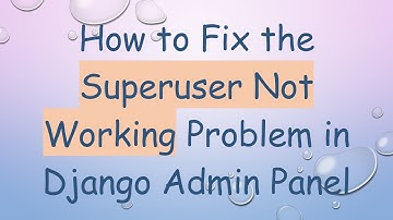 How to Fix the Superuser Not Working Problem in Django Admin Panel