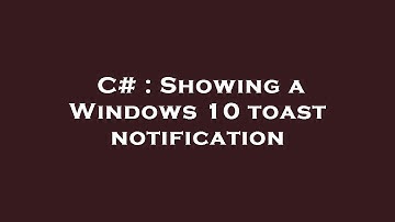 C# : Showing a Windows 10 toast notification