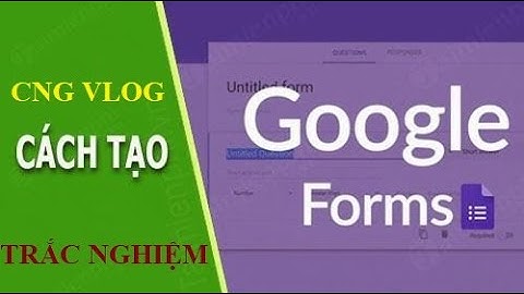CÁCH TẠO ĐỀ KIỂM TRA TRẮC NGHIỆM TRỰC TUYẾN BẰNG GOOGLE FORM CHI TIẾT DỄ HIỂU