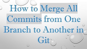 How to Merge All Commits from One Branch to Another in Git