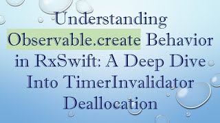 Understanding Observable.create Behavior in RxSwift: A Deep Dive Into TimerInvalidator Deallocation Net Worth