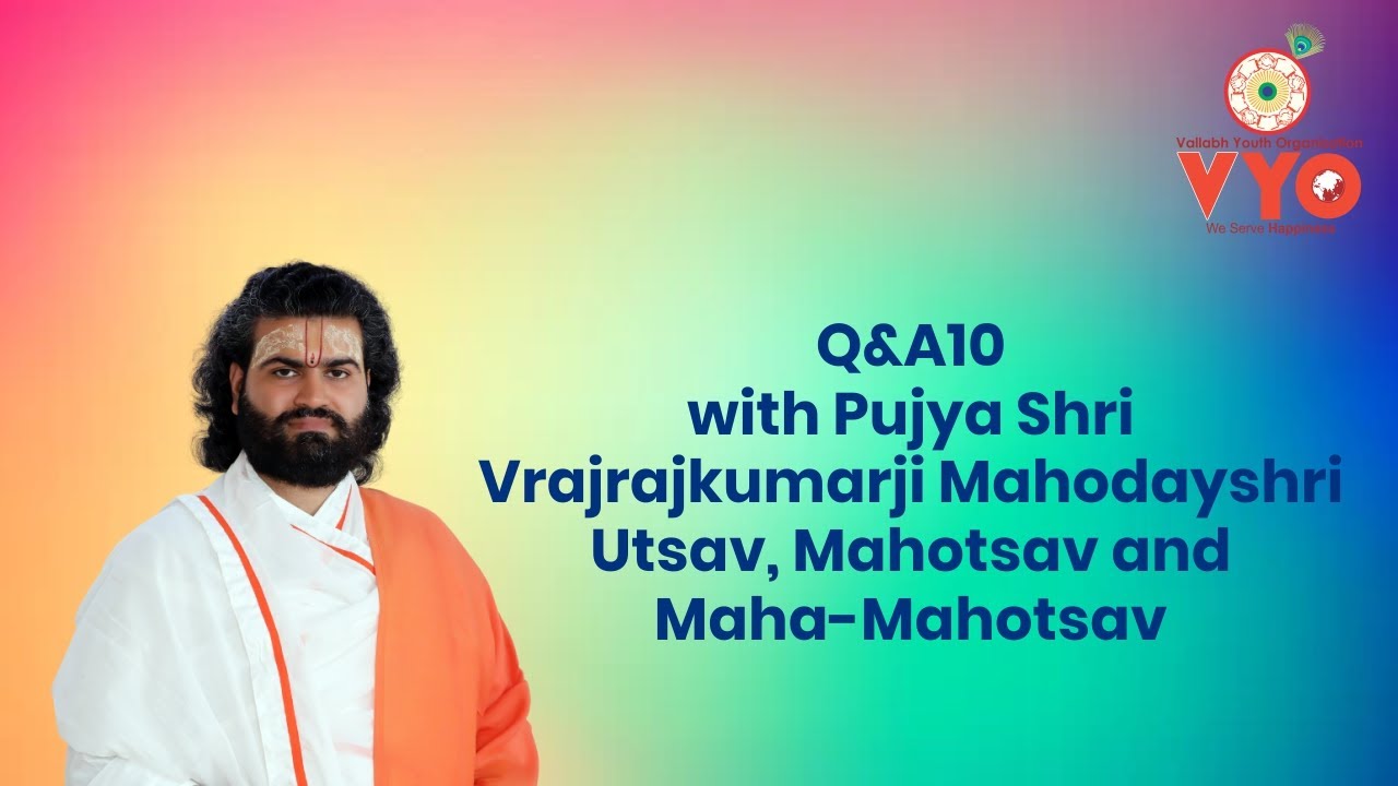 Q&A10 with Pujya Shri Vrajrajkumarji Mahodayshri on Utsav, Mahotsav and Maha-Mahotsav
