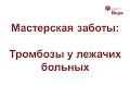 17. Мастерская заботы: Тромбозы у лежачих больных