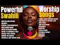 POWERFUL SWAHILI WORSHIP SONG Non Stop Worship Prayer Mix 