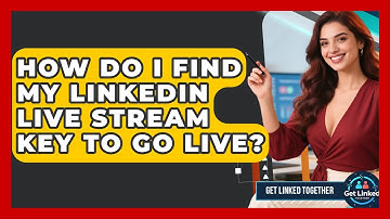 How Do I Find My LinkedIn Live Stream Key To Go Live? - Get Linked Together