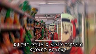 DJ THE DRUM X NINIX TITANIC SLOWED REVERB