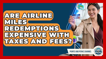 Are Airline Miles Redemptions Expensive With Taxes And Fees? - Points and Perks Channel