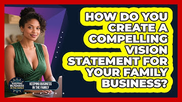 How Do You Create A Compelling Vision Statement For Your Family Business?