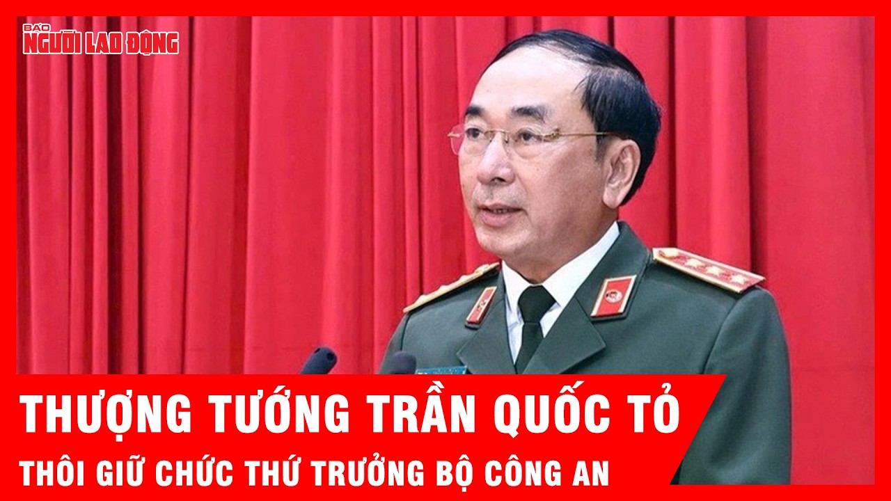 Thượng tướng Trần Quốc Tỏ thôi giữ chức Thứ trưởng Bộ Công an | Tin tức