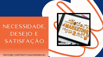 O que é necessidade e desejo em marketing?