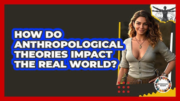 How Do Anthropological Theories Impact The Real World? - Anthropology Insights