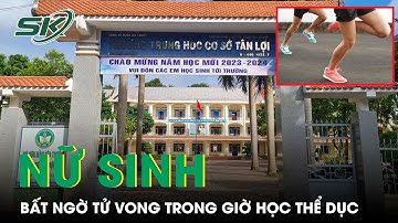 Nữ Sinh Lớp 9 Tử Vong Sau Giờ Học Thể Dục | SKĐS