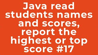 Java read students names and scores, report the highest or top score #17