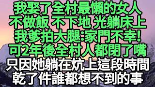 我娶了全村最懶的女人，不做飯 不下地 光躺床上，我爹拍大腿：家門不幸，可2年後全村人都閉了嘴，只因她躺在炕上這段時間，乾了件誰都想不到的事 #故事#悬疑#人性#刑事#人生故事#生活哲學#為人哲學