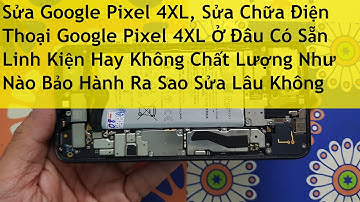 Sửa Google Pixel 4XL, Sửa Chữa Điện Thoại Google Pixel 4XL Ở Đâu Có Sẵn Linh Kiện Hay Không Chất Lượ