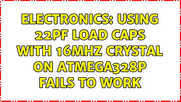 Electronics: Using 22pF load caps with 16MHz crystal on atmega328p fails to work (2 Solutions!!)