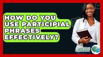 How Do You Use Participial Phrases Effectively? - The Language Library