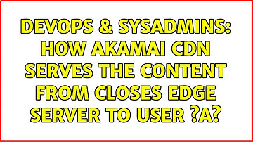 DevOps & SysAdmins: How Akamai CDN serves the content from closes edge server to user ?a?