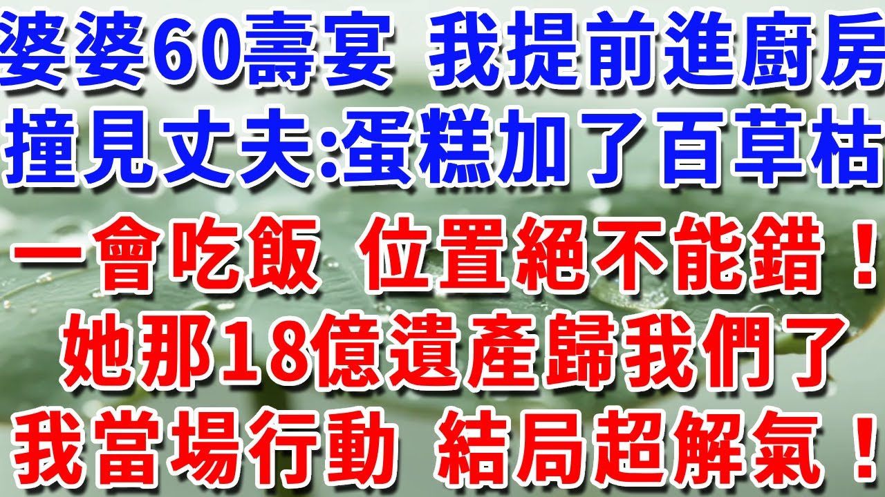 婆婆60壽宴 我提前進廚房撞見丈夫：蛋糕加了百草枯一會吃飯 位置絕不能錯！她那18億遺產歸我們了我當場行動 結局超解氣！#一帆說故事 #為人處世 #生活經驗 #情感 #故事