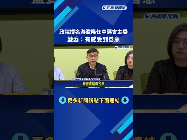 政院提名游盈隆任中選會主委 藍委:有感受到善意－民視新聞