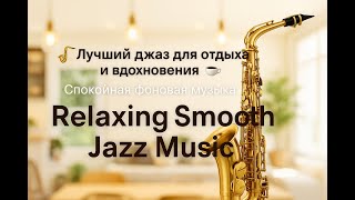 Лучший джаз для отдыха и вдохновения. Спокойная фоновая музыка | Relaxing Smooth Jazz