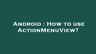 Android : How to use ActionMenuView