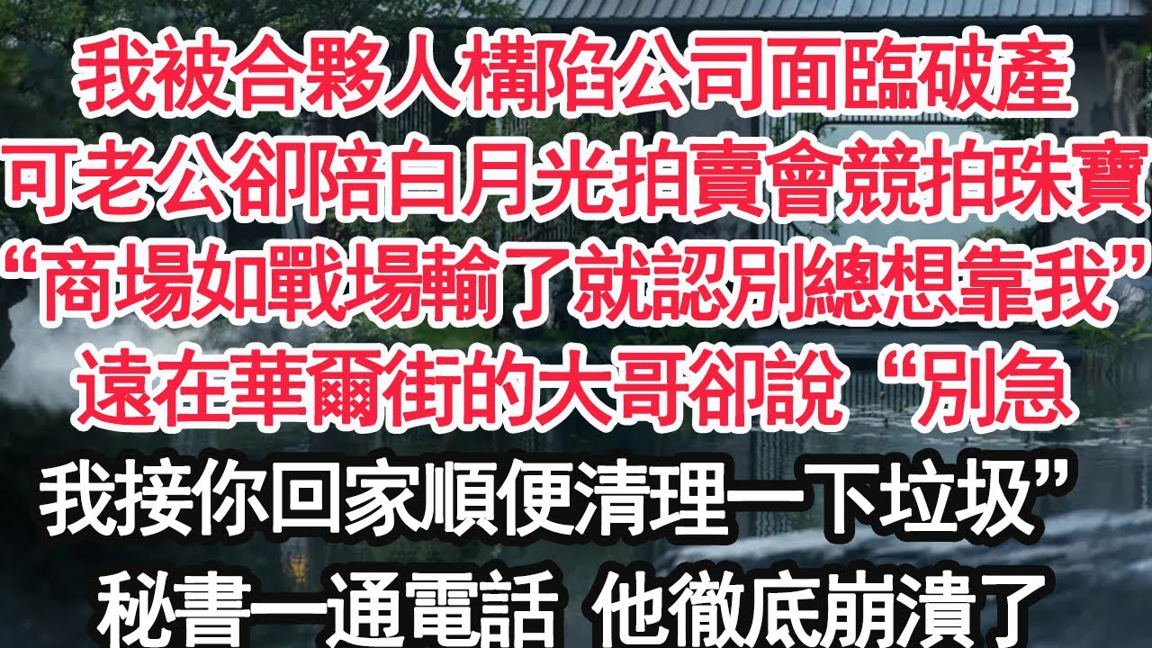 我被合夥人構陷公司面臨破產可老公卻陪白月光拍賣會競拍珠寶“商場如戰場輸了就認別總想靠我”遠在華爾街的大哥卻說“別急我接你回家順便清理一下垃圾”秘書一通電話 他徹底崩潰了【顧亞男】【大女主】【婚姻自主】