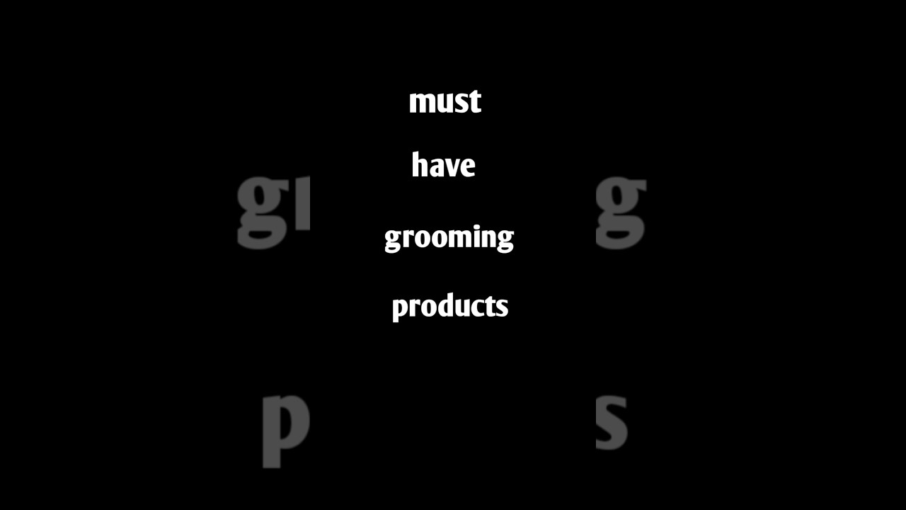 must have grooming products||
