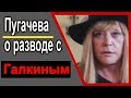 Пугачева рассказала о причинах развода с Галкиным.