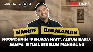 OFF THE RECORD: Nadhif Basalamah Ngomongin 'Penjaga Hati' Album Baru, Sampai Ritual Sebelum Manggung