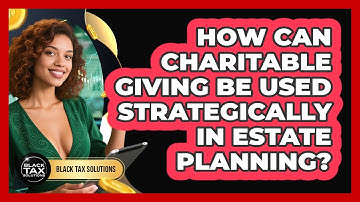 How Can Charitable Giving Be Used Strategically In Estate Planning? - Black Tax Solutions
