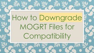 How to Downgrade MOGRT Files for Compatibility