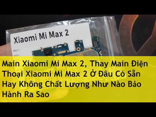 Main Xiaomi Mi Max 2, Thay Main Điện Thoại Xiaomi Mi Max 2 Ở Đâu Có Sẵn Hay Không Chất Lượng Như Nào