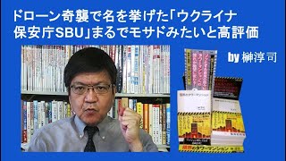 ドローン奇襲で名を挙げた「ウクライナ保安庁SBU」まるでモサドみたいと高評価　by榊淳司