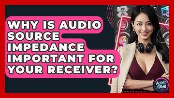 Why Is Audio Source Impedance Important For Your Receiver? - Audio Gear Insider