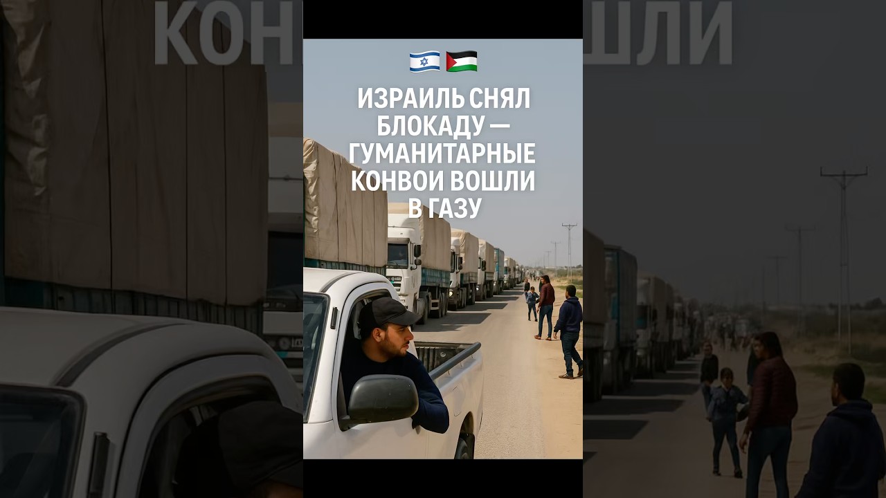 Израиль снял блокаду — гуманитарные конвои вошли в Газу