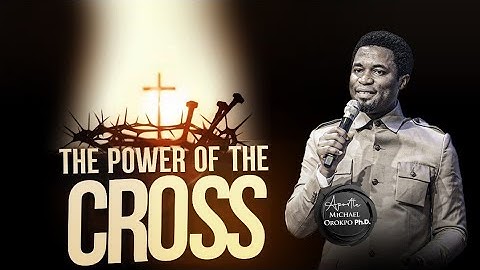 The Power of the Cross - Apostle Michael Orokpo, Ph.D.