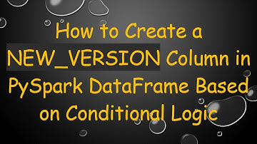 How to Create a NEW_VERSION Column in PySpark DataFrame Based on Conditional Logic