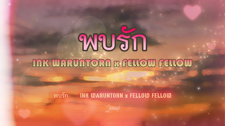 พบรัก (Gặp Được Chân Ái) - INK WARUNTORN x FELLOW FELLOW - Vietsub - Phiên âm Tiếng Việt