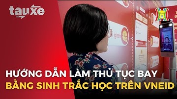 Hướng dẫn làm thủ tục bay bằng sinh trắc học trên VNeID | Tàu và xe