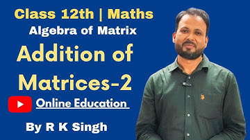 Class 12th Maths | Algebra of Matrix | Addition of Matrices-2 | By R K Singh