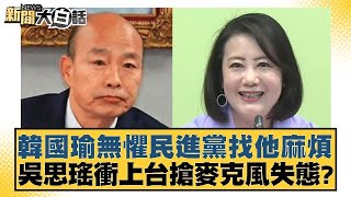 韓國瑜無懼民進黨找他麻煩 吳思瑤衝上台搶麥克風失態? 新聞大白話 @tvbstalk