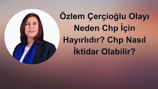 Özlem Çerçi̇oğlu Olayi Neden Chp İçi̇n Hayirlidir? Chp Nasil İkti̇dar Olabi̇li̇r?