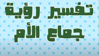 تفسير حلم رؤية جماع الام فى المنام | جماع المحارم