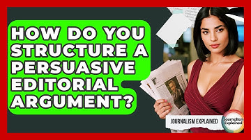 How Do You Structure A Persuasive Editorial Argument? - Journalism Explained