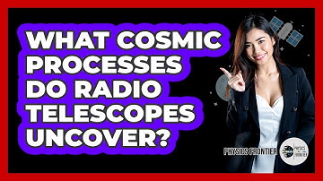 What Cosmic Processes Do Radio Telescopes Uncover? - Physics Frontier