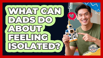 What Can Dads Do About Feeling Isolated? - Fatherhood Journey Network
